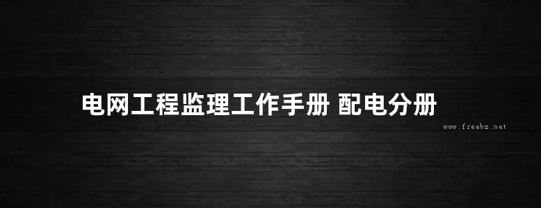 电网工程监理工作手册 配电分册